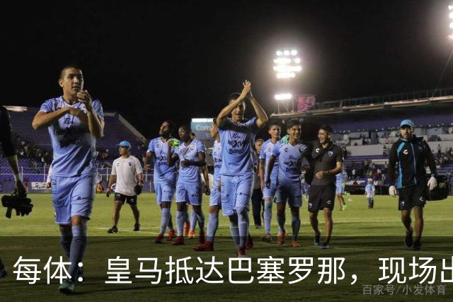 每体：皇马抵达巴塞罗那，现场出现辱骂巴萨口号