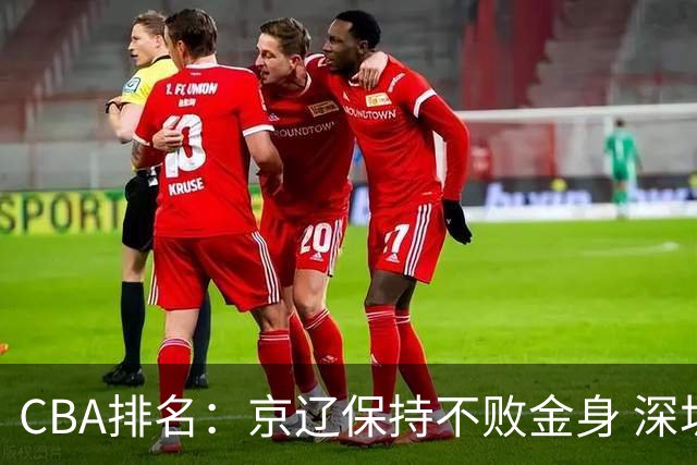 CBA排名：京辽保持不败金身 深圳连续惨负 江苏宁波暂居升降级区域
